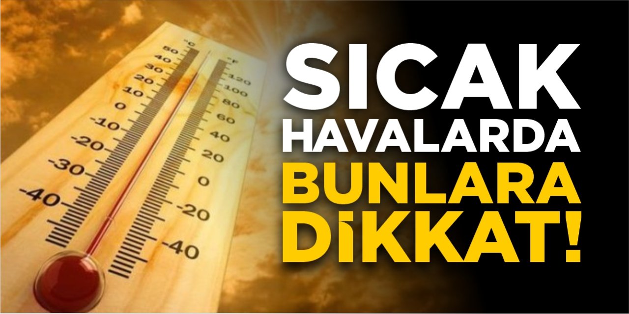 Sıcak havalarda bunlara dikkat!