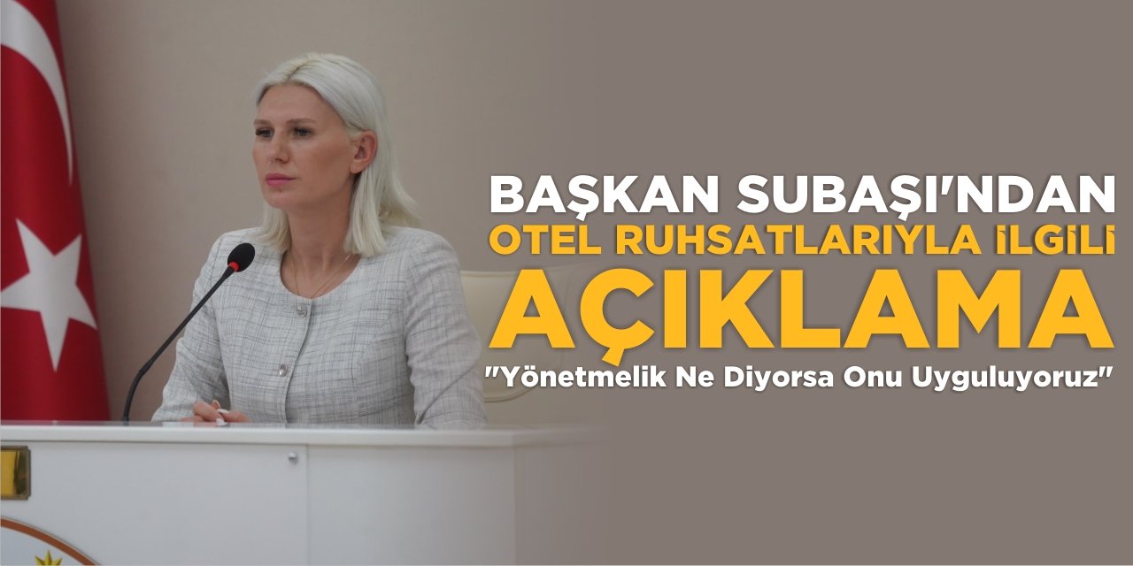 Başkan Subaşı'ndan Otel Ruhsatlarıyla İlgili Açıklama: “Yönetmelik Ne Diyorsa Onu Uyguluyoruz”