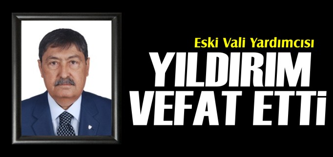 VALİ YARDIMCISI YILDIRIM VEFAT ETTİ
