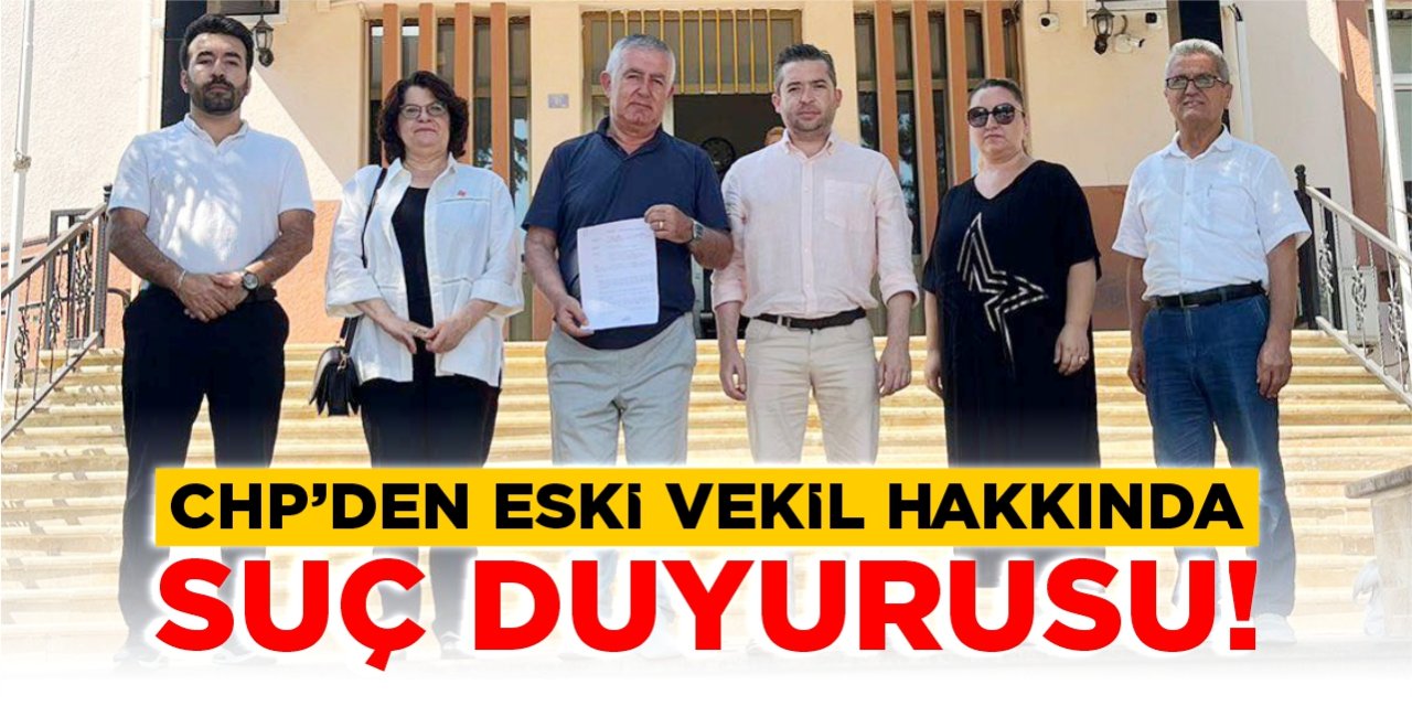 CHP’den eski vekil hakkında suç duyurusu!