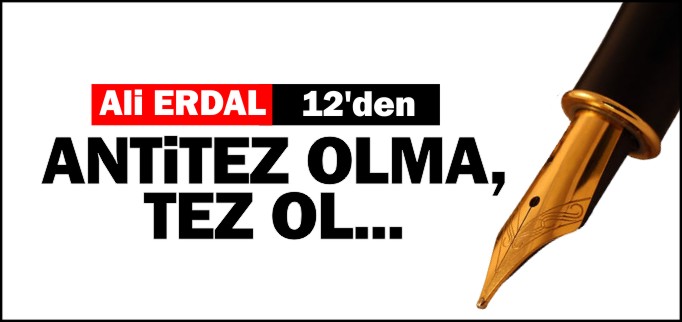 ANTİTEZ OLMA, TEZ OL...