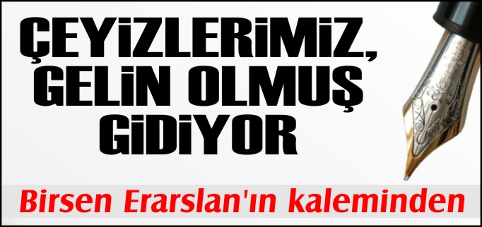ÇEYİZLERİMİZ, GELİN OLMUŞ GİDİYOR