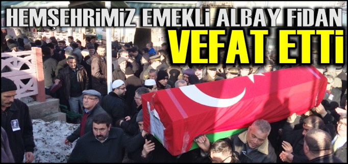 HEMŞEHRİMİZ EMEKLİ ALBAY FİDAN VEFAT ETTİ