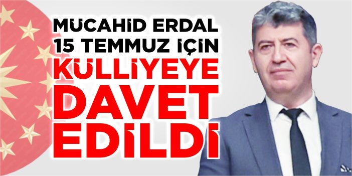 Mücahid Erdal, 15 Temmuz için Külliyeye davet edildi