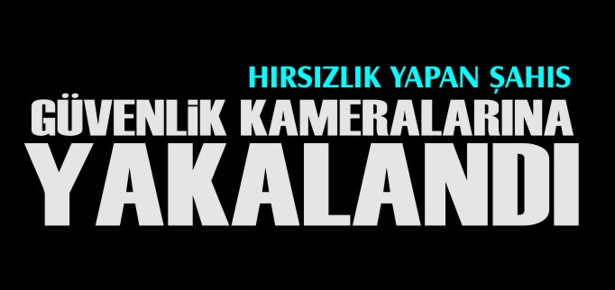 HIRSIZLIK YAPAN ŞAHIS GÜVENLİK KAMERASINA YAKALANDI