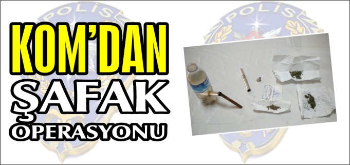 KOM’DAN ŞAFAK OPERASYONU