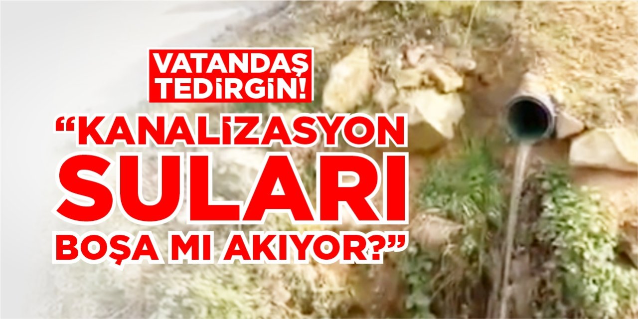 Vatandaş tedirgin: “Kanalizasyon suları boşa mı akıyor?”