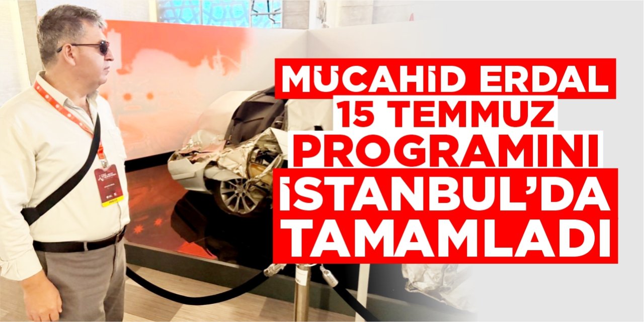 Mücahid Erdal, 15 Temmuz Programını İstanbul’da Tamamladı