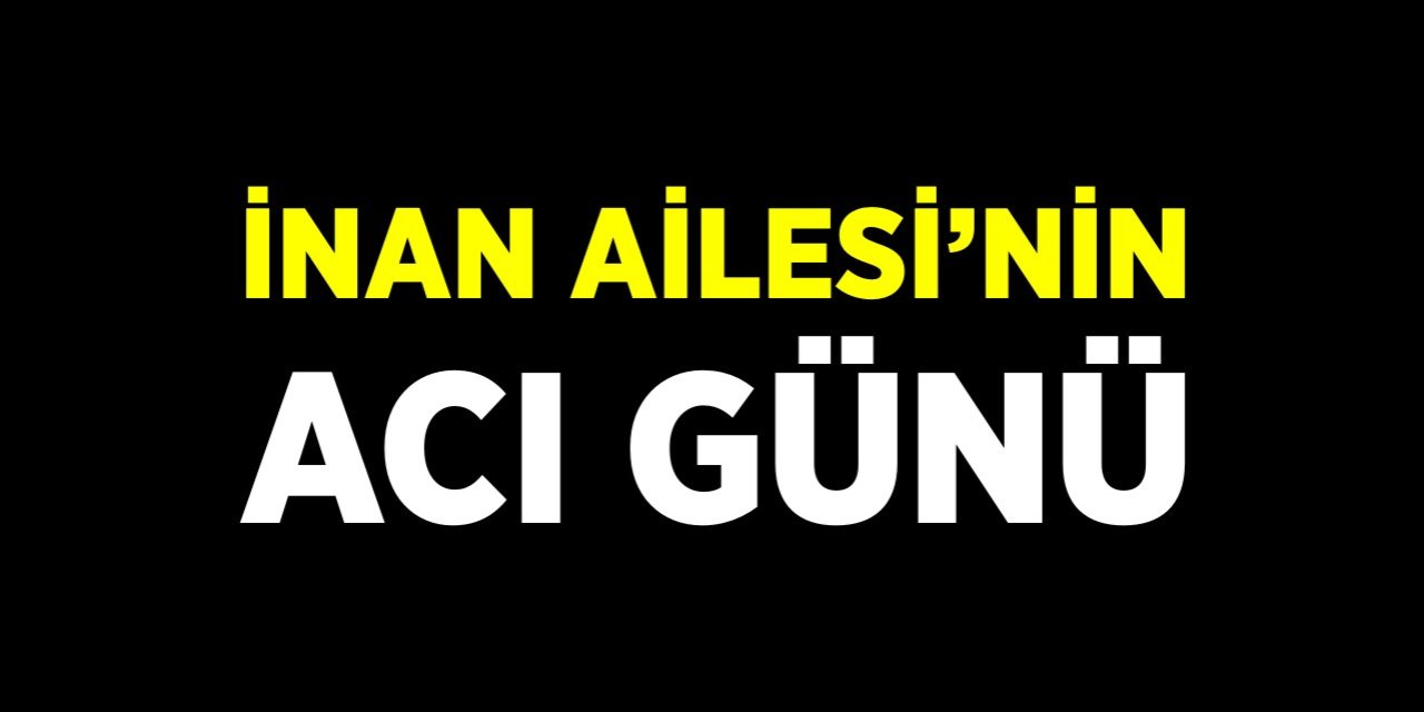 İnan Ailesi'nin acı günü