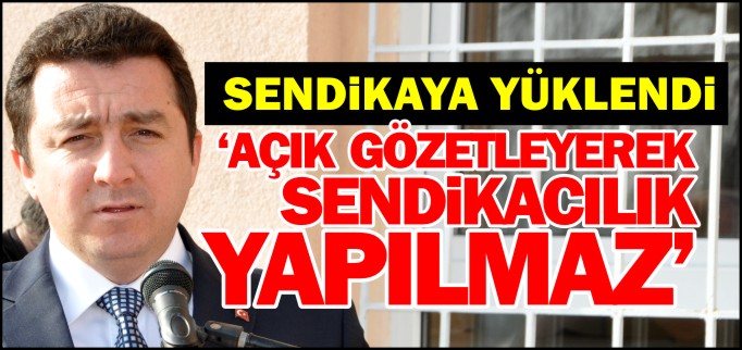 "AÇIK GÖZETLEYEREK SENDİKACILIK YAPILMAZ"