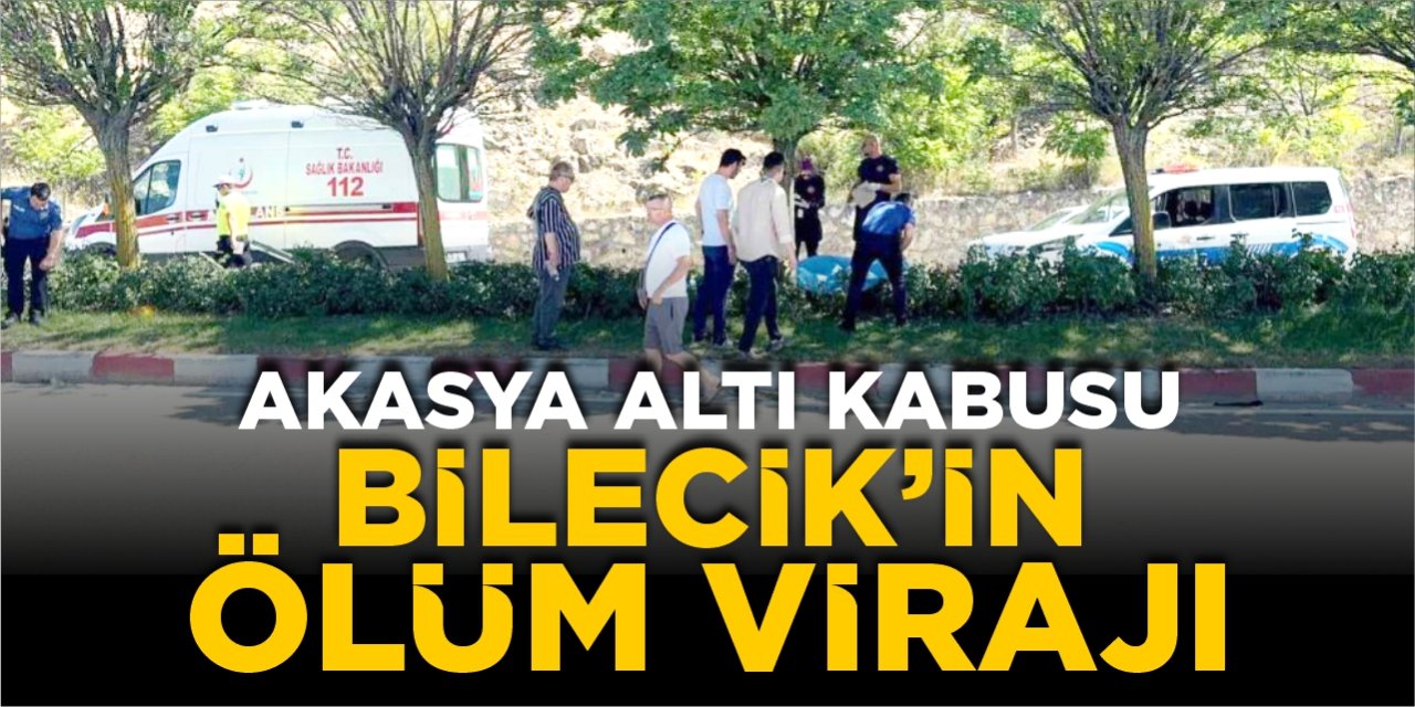 Akasya altı kâbusu: Bilecik’in ölüm virajı!