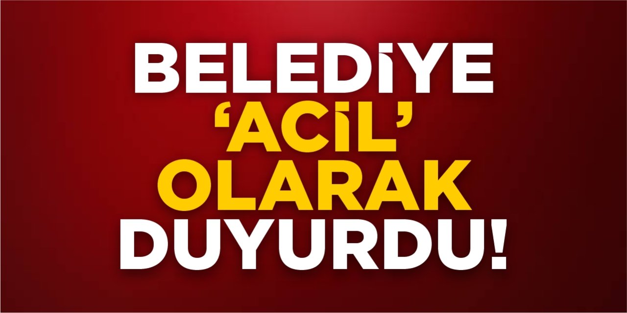Belediye 'Acil' olarak duyurdu!