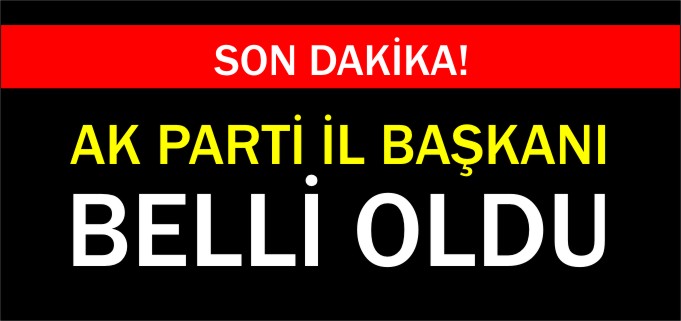 AK PARTİ İL BAŞKANI BELLİ OLDU