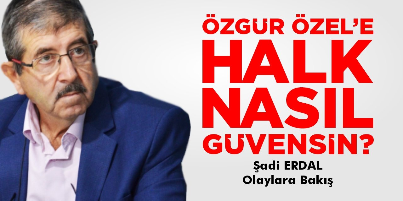 Özgür Özel'e halk nasıl güvensin?