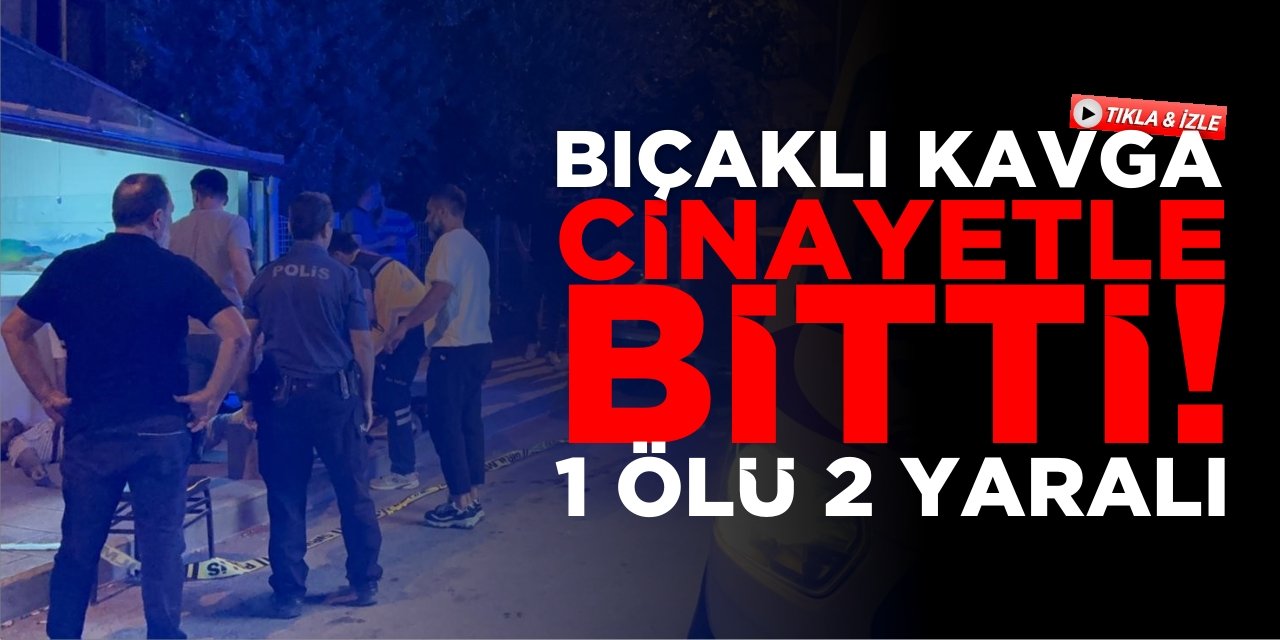 Bıçaklı Kavga Cinayetle Bitti! 1 Ölü 2 Yaralı