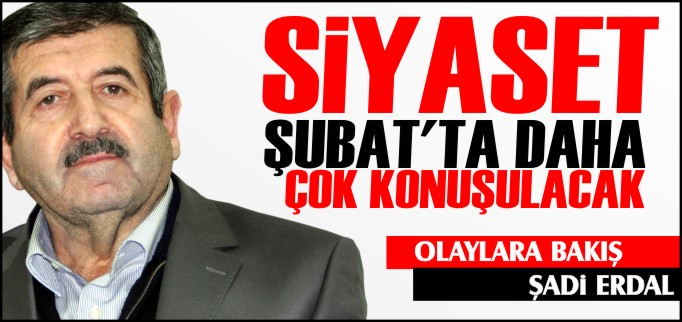 SİYASET ŞUBAT’TA DAHA ÇOK KONUŞULACAK