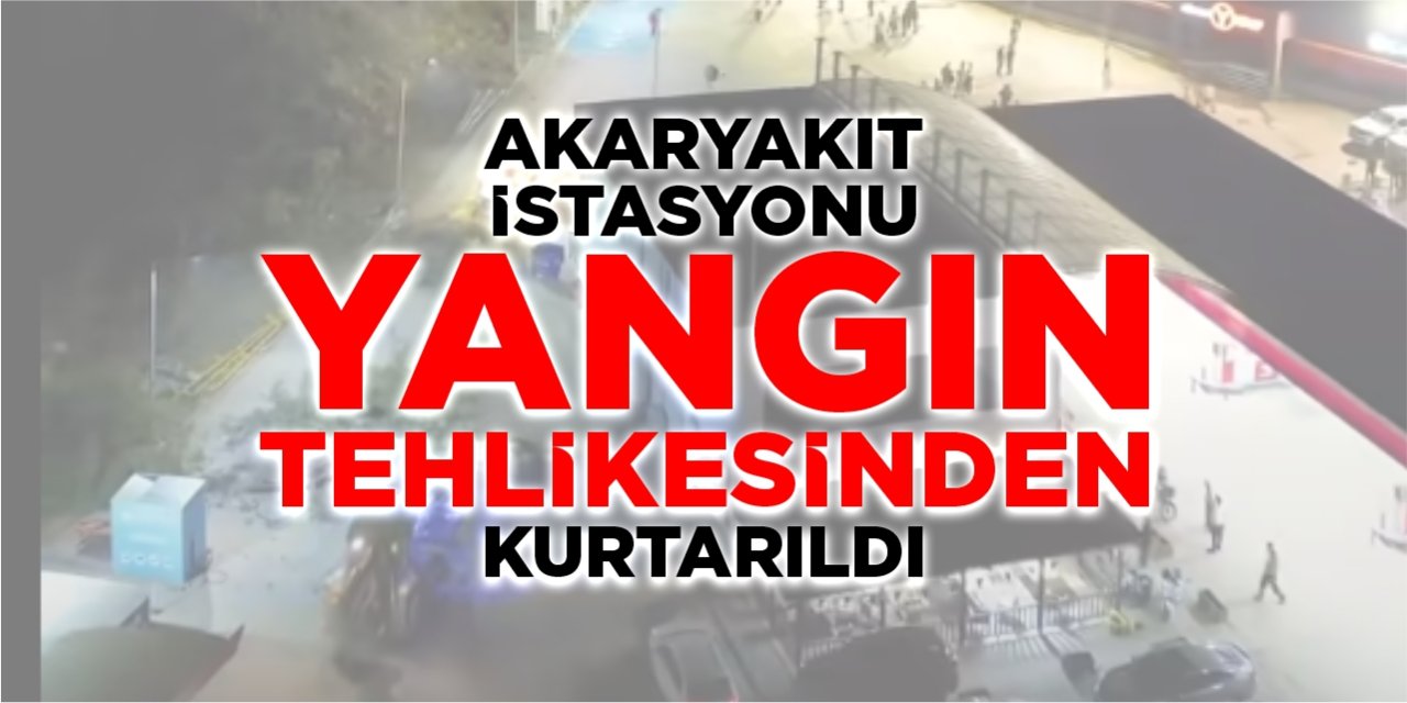 Akaryakıt istasyonu yangın tehlikesinden kurtarıldı