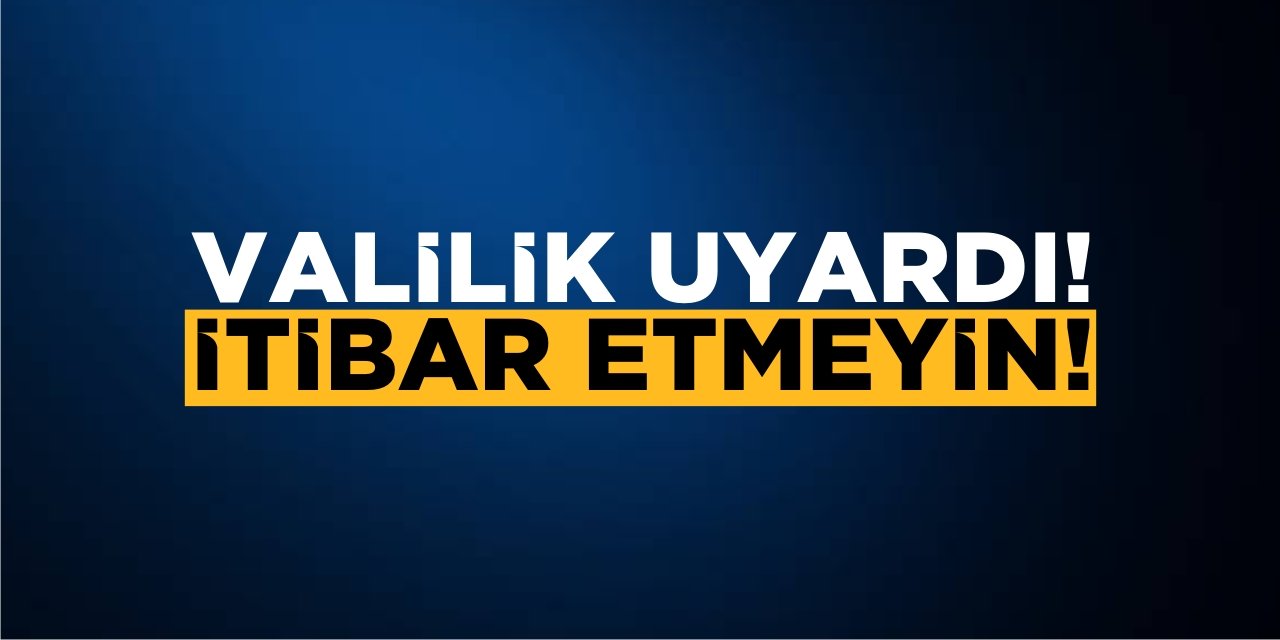 Valilik Uyardı! İtibar Etmeyin!