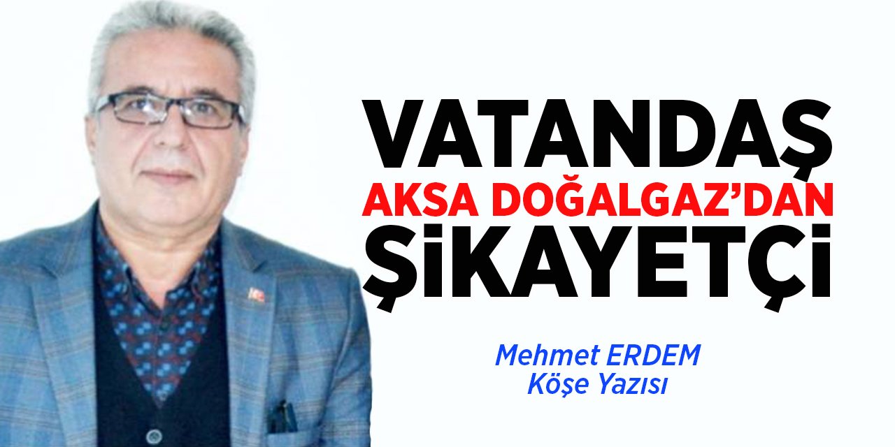 VATANDAŞ AKSA DOĞALGAZ'DAN ŞİKAYETÇİ