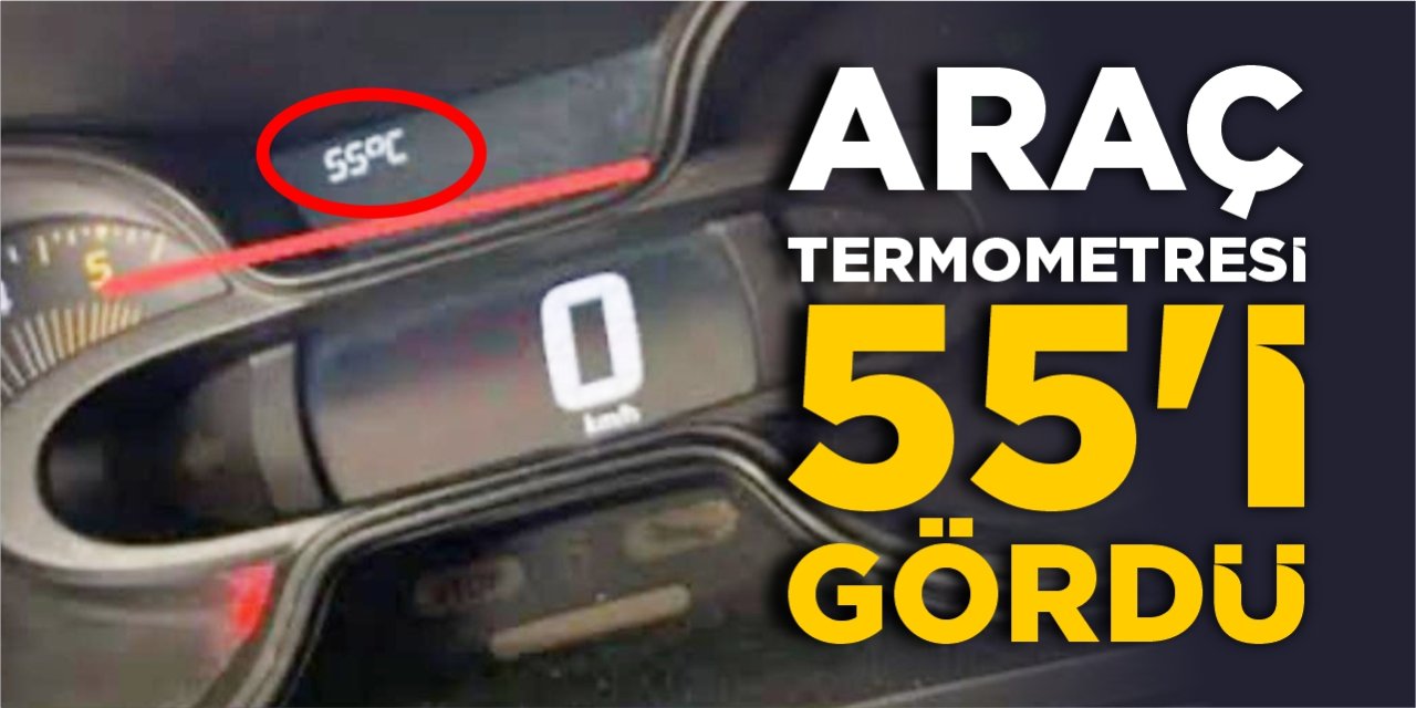Araç termometresi 55 dereceyi gösterdi