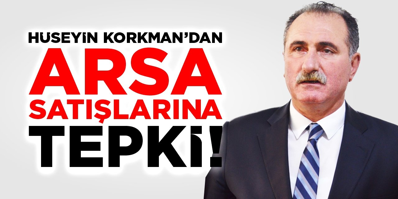 Hüseyin Korkman'dan arsa satışlarına tepki!
