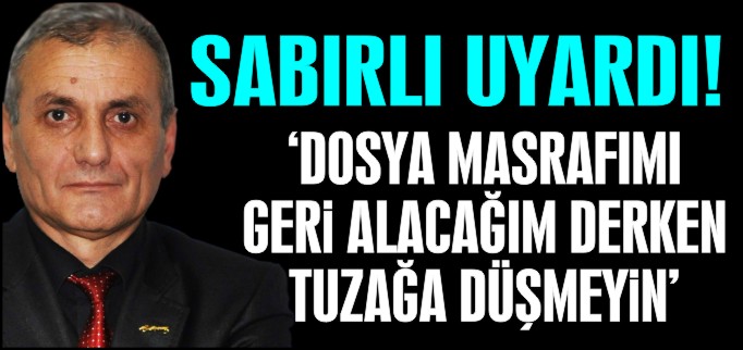"DOSYA MASRAFIMI GERİ ALACAĞIM DERKEN TUZAĞA DÜŞMEYİN"