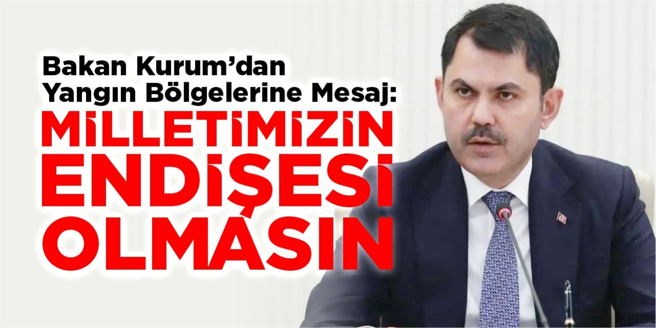 Bakan Kurum’dan yangın bölgelerine mesaj: “Milletimizin endişesi olmasın”