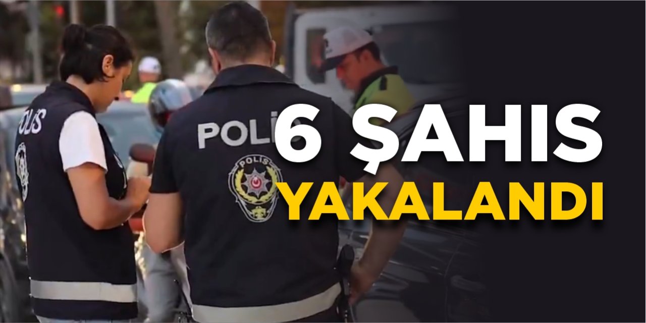 6 şahıs yakalandı