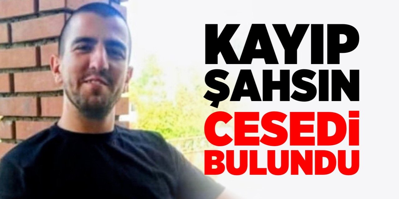 Kayıp şahsın cesedi bulundu