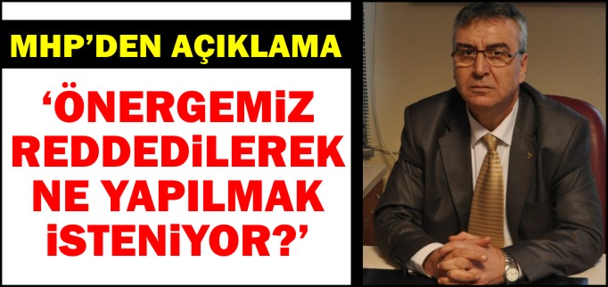 ÖNERGEMİZ REDDEDİLEREK NE YAPILMAK İSTENİYOR