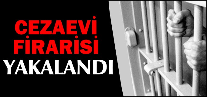 CEZAEVİ FİRARİSİ YAKALANDI