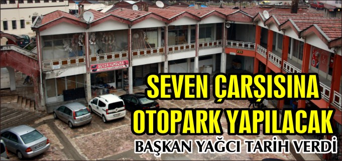 SEVEN ÇARŞISI’NA OTOPARK YAPILACAK