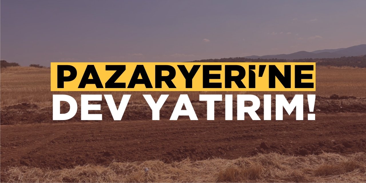 Pazaryeri’ne Dev Yatırım