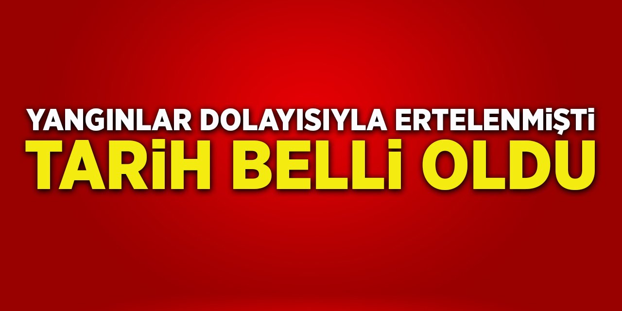 Yangınlar Dolayısıyla Ertelenmişti Tarih Belli Oldu