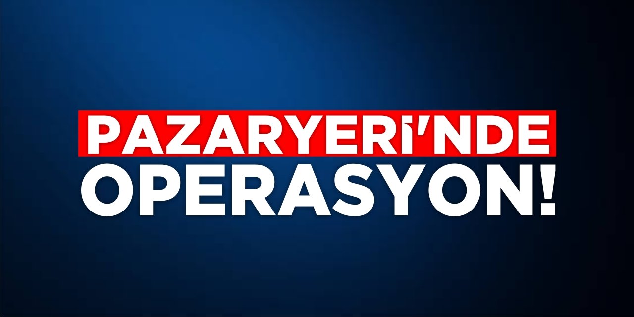 Pazaryeri'nde Operasyon!