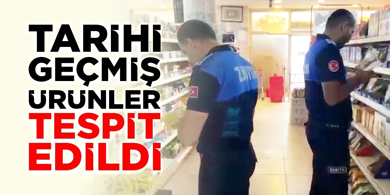 Tarihi geçmiş ürünler tespit edildi