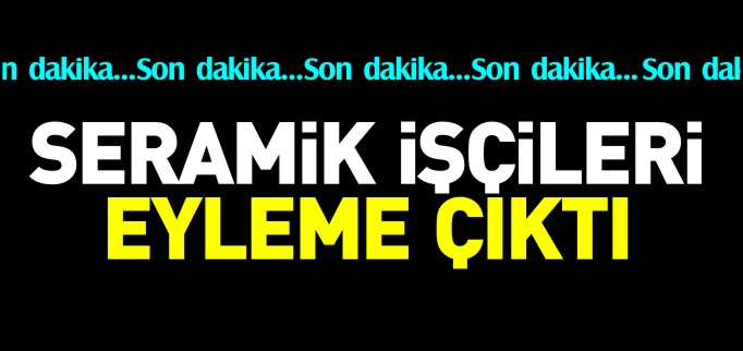 SÖĞÜTSEN SERAMİK İŞÇİLERİ EYLEME ÇIKTI