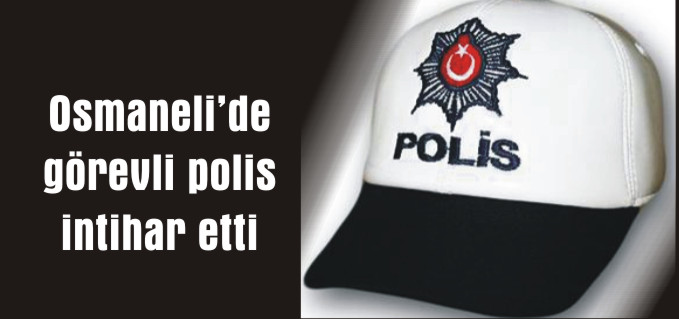 OSMANELİ’DE GÖREVLİ POLİS İNTİHAR ETTİ