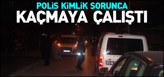 POLİS KİMLİK SORUNCA KAÇMAYA ÇALIŞTI