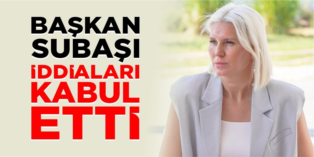 Başkan Subaşı iddiaları kabul etti!