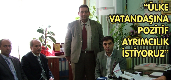 "ÜLKE VATANDAŞINA POZİTİF AYRIMCILIK İSTİYORUZ"