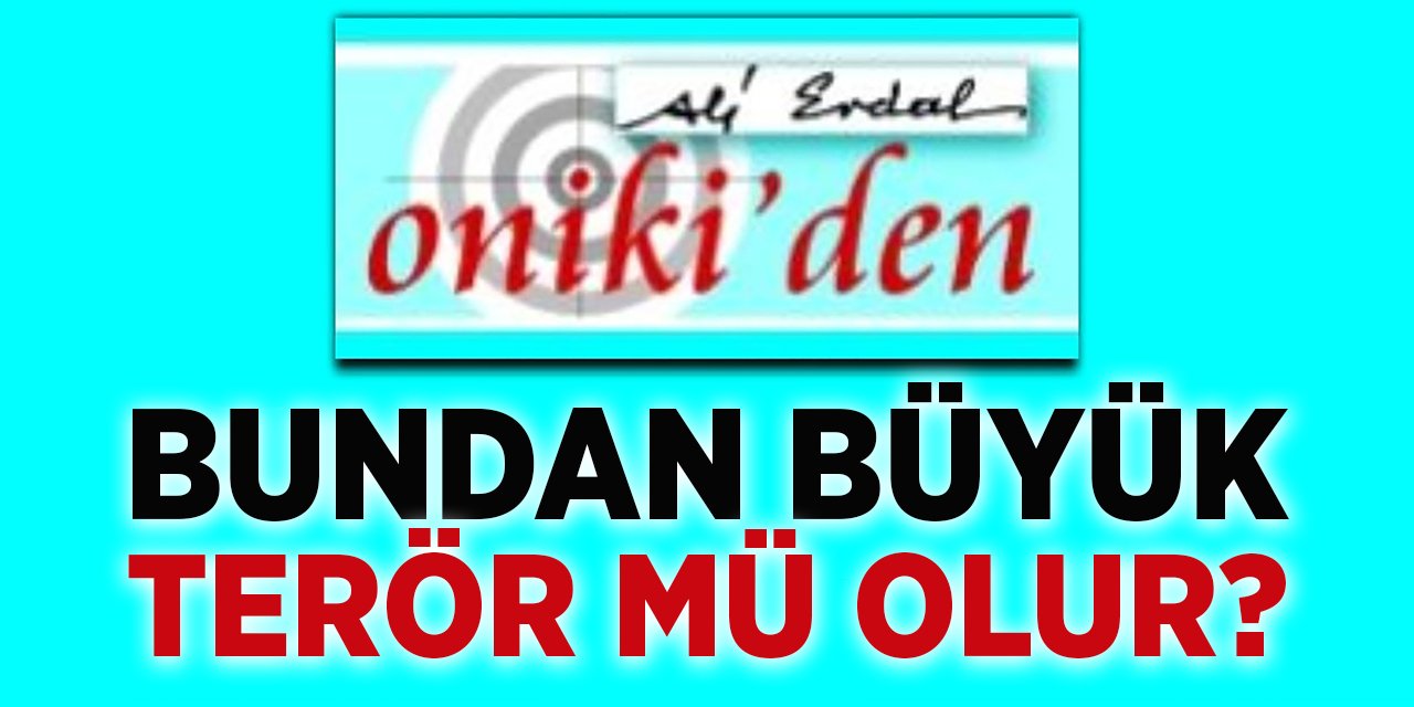 BUNDAN BÜYÜK TERÖR MÜ OLUR?