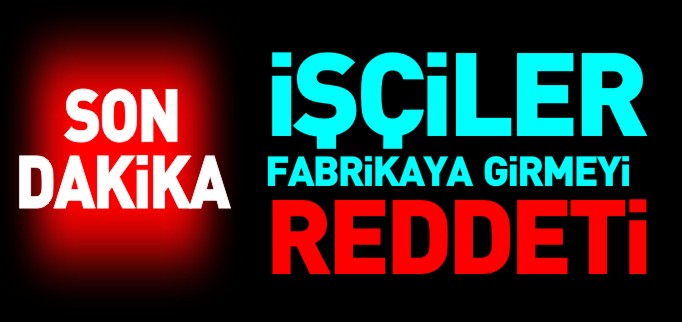İŞÇİLER FABRİKAYA GİRMEYİ REDDETTİ