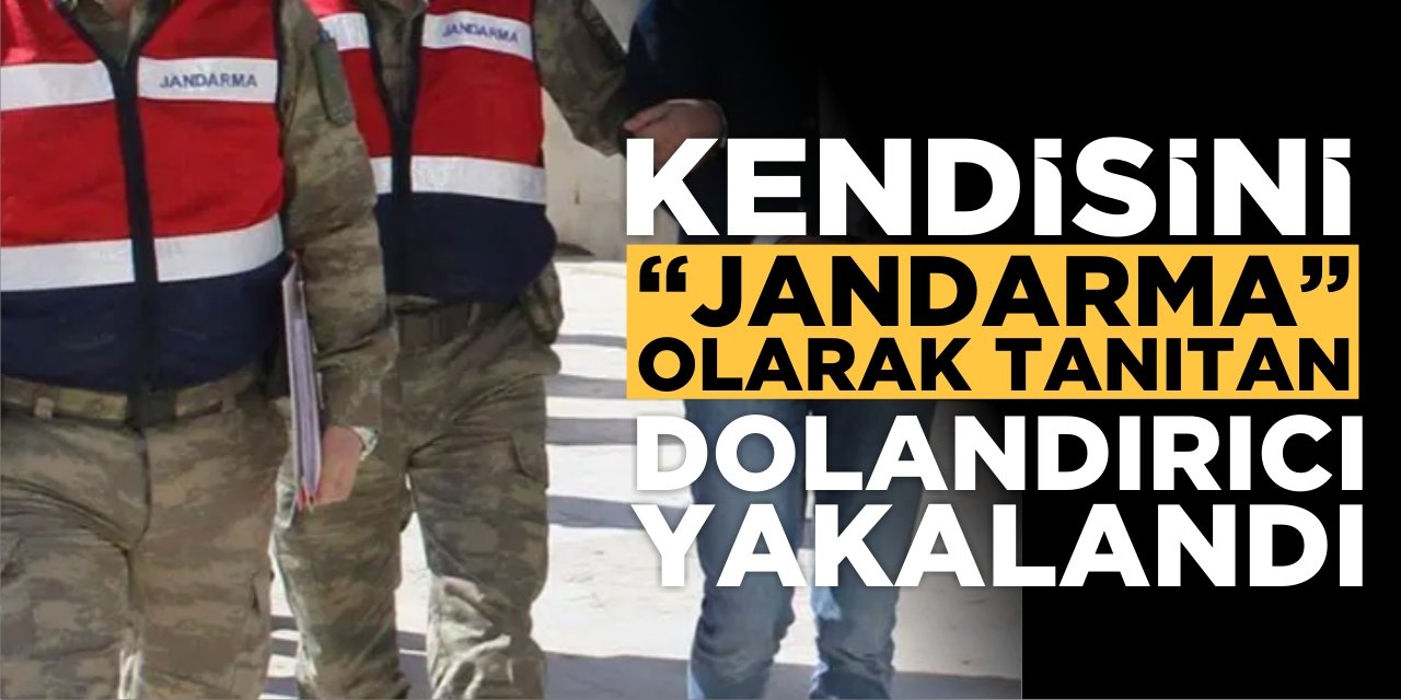 Kendisini Jandarma Olarak Tanıtan Dolandırıcı Yakalandı