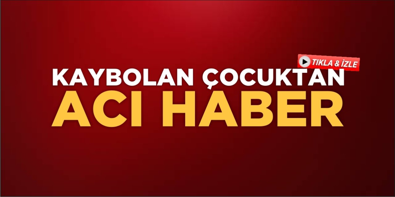 Kaybolan Çocuktan Acı Haber!