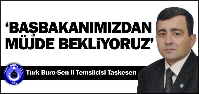 "BAŞBAKANIMIZDAN MÜJDE BEKLİYORUZ"