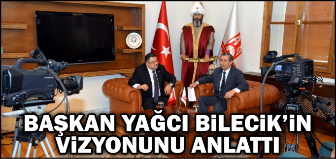 YAĞCI, BİLECİK’İN VİZYONUNU ANLATTI