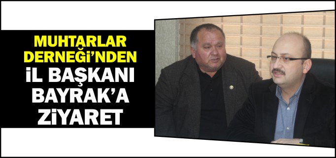 MUHTARLAR DERNEĞİ’NDEN İL BAŞKANI BAYRAK’A ZİYARET