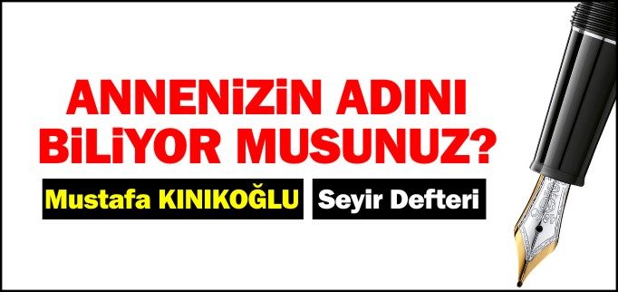 ANNENİZİN ADINI BİLİYOR MUSUNUZ?