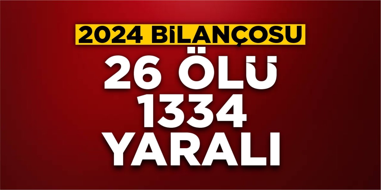 2024 bilançosu: 26 ölü 1334 yaralı